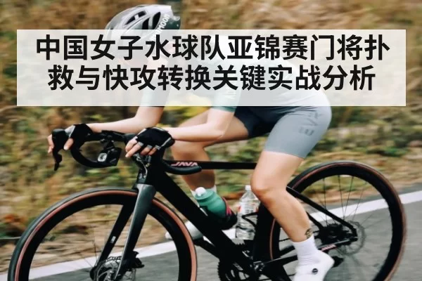 中国女子水球队亚锦赛门将扑救与快攻转换关键实战分析